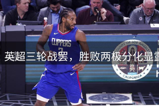 英超三轮战罢，胜败两极分化显露争冠保级端倪